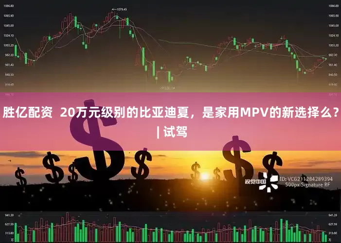 胜亿配资  20万元级别的比亚迪夏，是家用MPV的新选择么？ | 试驾
