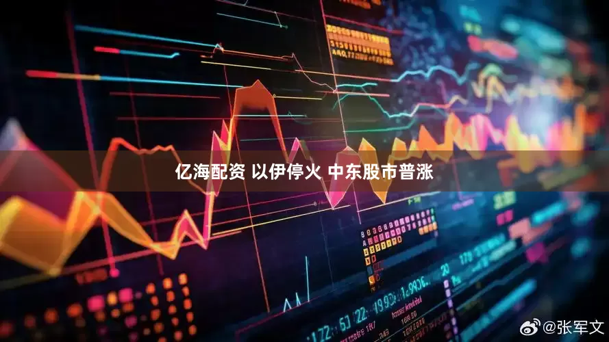 亿海配资 以伊停火 中东股市普涨