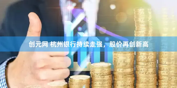 创元网 杭州银行持续走强，股价再创新高