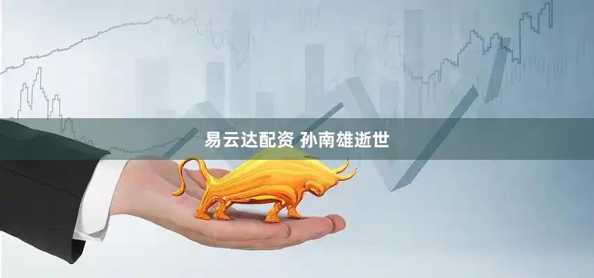 易云达配资 孙南雄逝世