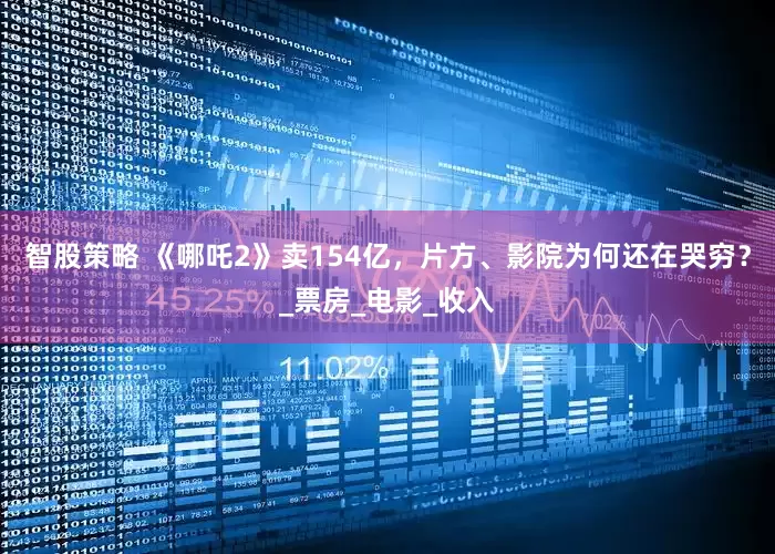 智股策略 《哪吒2》卖154亿，片方、影院为何还在哭穷？_票房_电影_收入