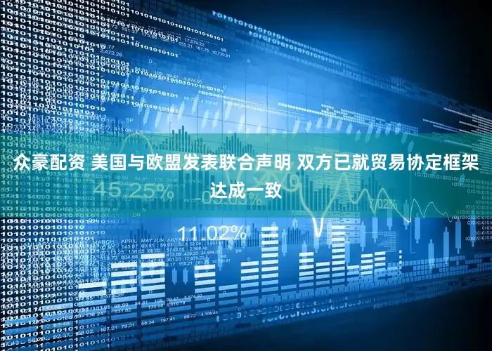 众豪配资 美国与欧盟发表联合声明 双方已就贸易协定框架达成一致