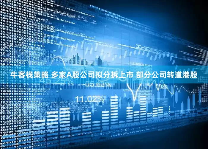 牛客栈策略 多家A股公司拟分拆上市 部分公司转道港股