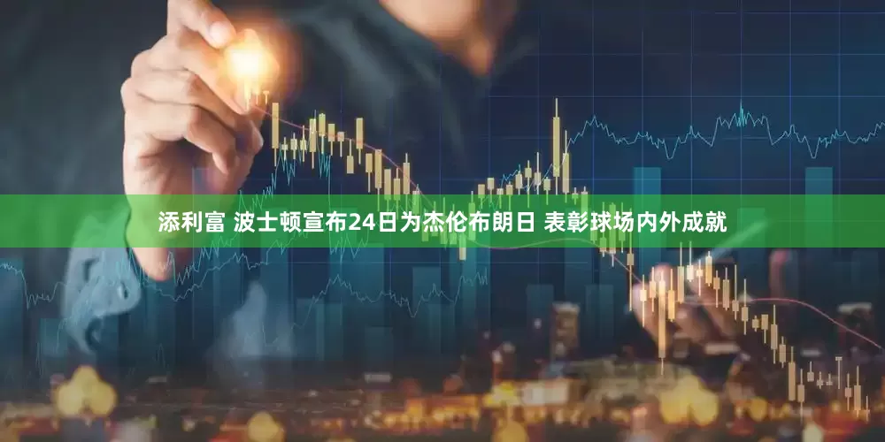 添利富 波士顿宣布24日为杰伦布朗日 表彰球场内外成就