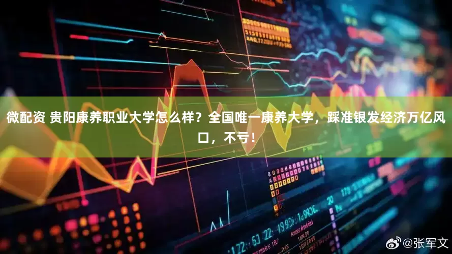 微配资 贵阳康养职业大学怎么样？全国唯一康养大学，踩准银发经济万亿风口，不亏！
