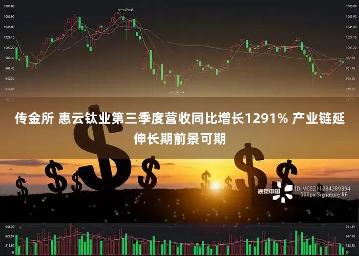 传金所 惠云钛业第三季度营收同比增长1291% 产业链延伸长期前景可期