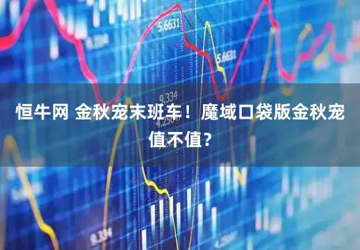 恒牛网 金秋宠末班车！魔域口袋版金秋宠值不值？