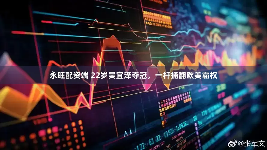 永旺配资端 22岁吴宜泽夺冠，一杆捅翻欧美霸权