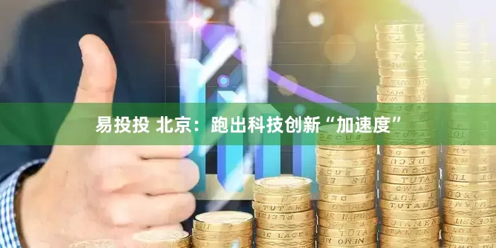 易投投 北京：跑出科技创新“加速度”